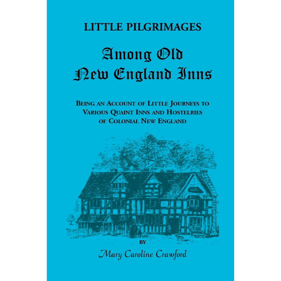 Little Pilgrimages Among Old New England Inns: Being An Account of Little Journeys to Various Quaint Inns and Hostelries of Colonial New England