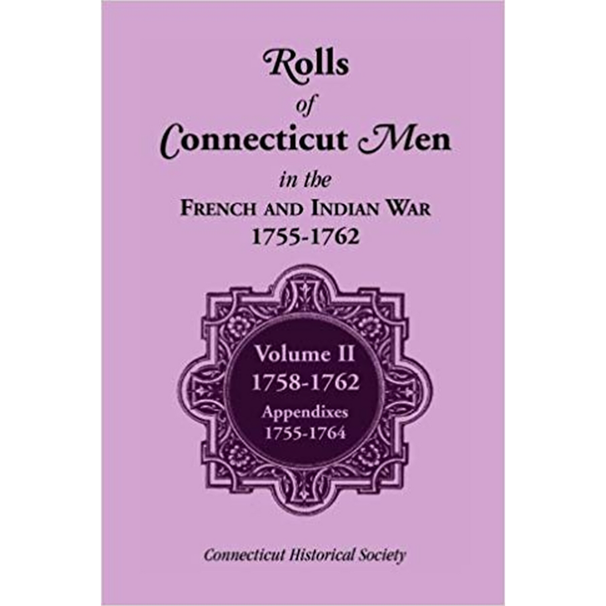 Rolls of Connecticut Men in the French and Indian War, 1755-1762: Volume II, 1758-1762; Appendixes, 1755-1764