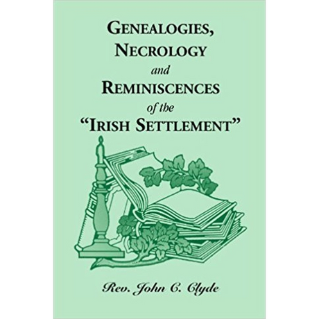 Genealogies, Necrology and Reminiscences of the "Irish Settlement"