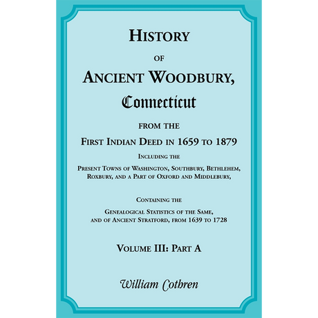 The History of Ancient Woodbury, Connecticut From the First Indian Deed in 1659 to 1879, Volume 3 Part A