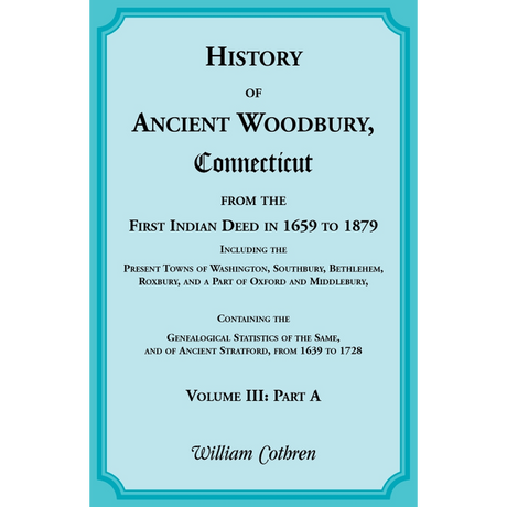 The History of Ancient Woodbury, Connecticut From the First Indian Deed in 1659 to 1879, Volume 3 Part A