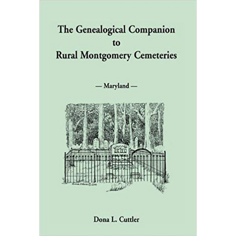 The Genealogical Companion to Rural Montgomery [Maryland] Cemeteries