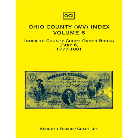 Ohio County (West Virginia) Index, Volume 6: Index to County Court Order Books, 1777-1881, Part 6