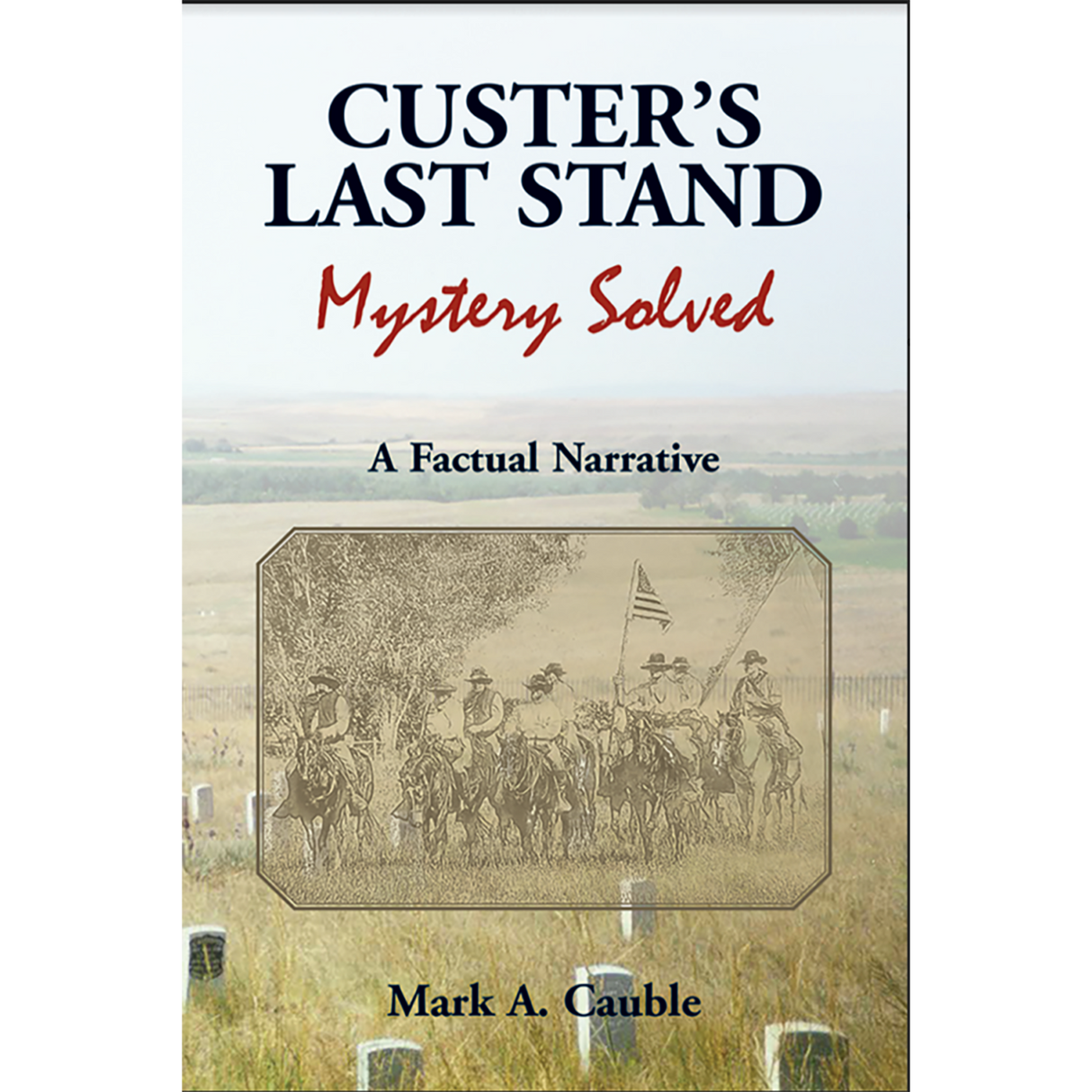 Custer's Last Stand Mystery Solved: A Factual Narrative