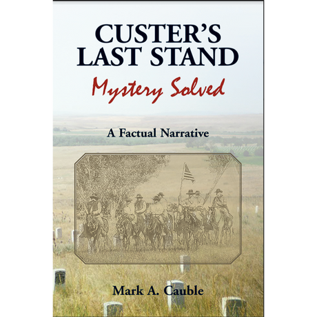Custer's Last Stand Mystery Solved: A Factual Narrative