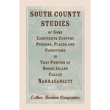 South County Studies of Some Eighteenth Century Persons, Places and Conditions In that Portion of Rhode Island called Narragansett