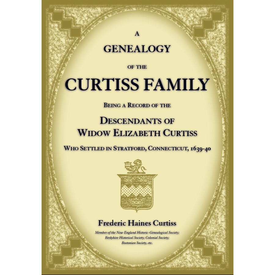 A Genealogy of the Curtiss Family Being a Record of the Descendants of Widow Elizabeth Curtiss Who Settled in Stratford, Connecticut 1639-40