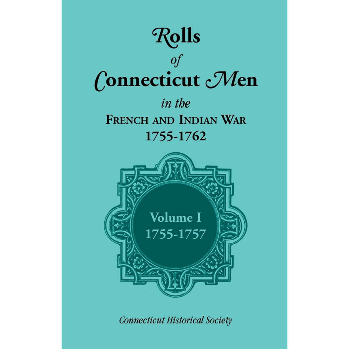 Rolls of Connecticut Men in the French and Indian War, 1755-1762, Volume 1, 1755-1757