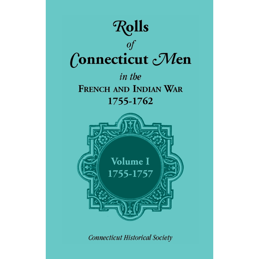 Rolls of Connecticut Men in the French and Indian War, 1755-1762, Volume 1, 1755-1757