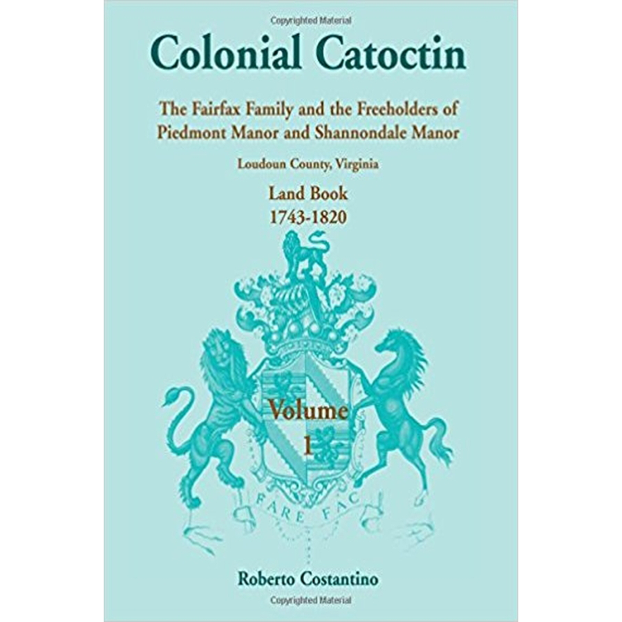 Colonial Catoctin Volume I: The Fairfax Family and Freeholders of Piedmont Manor and Shannondale Manor, Loudoun County, Virginia Land Book, 1743-1820