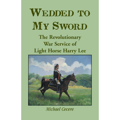 Wedded to My Sword: The Revolutionary War Service of Light Horse Harry Lee