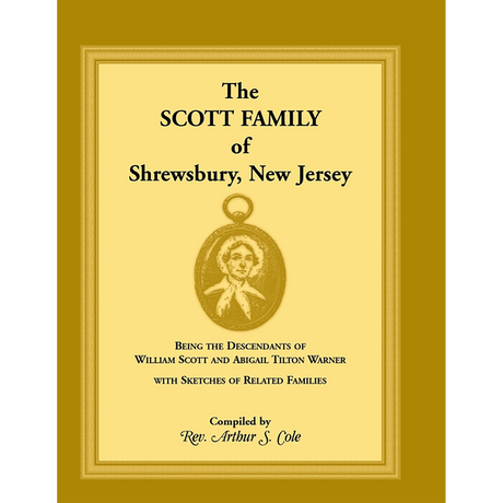 The Scott Family of Shrewsbury, New Jersey: Being the Descendants of William Scott and Abigail Tilton Warner With Sketches of Related Families