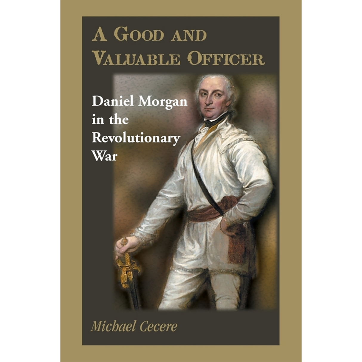 A Good and Valuable Officer: Daniel Morgan in the Revolutionary War