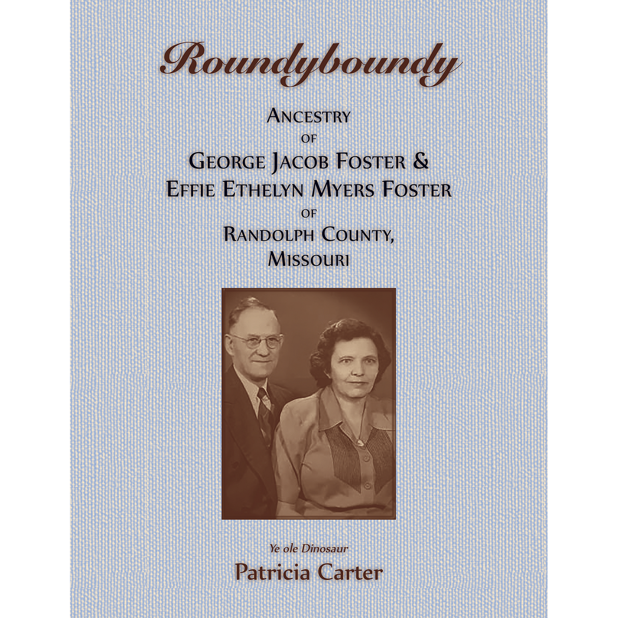 Roundyboundy: Ancestry of George Jacob Foster and Effie Ethelyn Myers Foster of Randolph County, Missouri