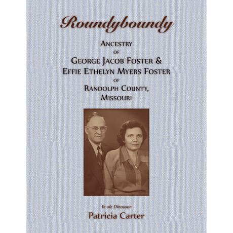 Roundyboundy: Ancestry of George Jacob Foster and Effie Ethelyn Myers Foster of Randolph County, Missouri