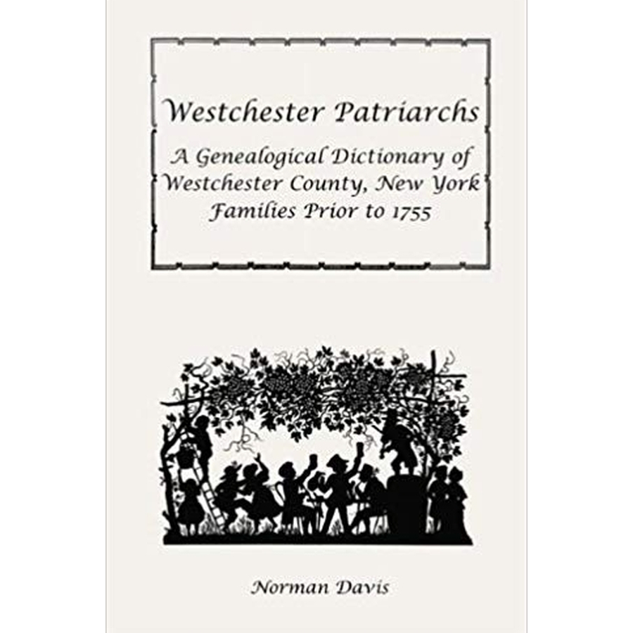 Westchester Patriarchs: A Genealogical Dictionary of Westchester County, New York Families Prior to 1755