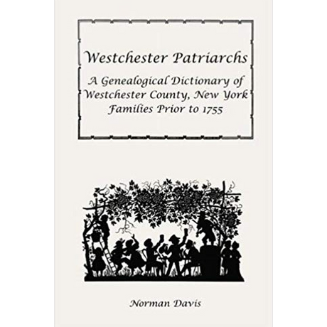 Westchester Patriarchs: A Genealogical Dictionary of Westchester County, New York Families Prior to 1755