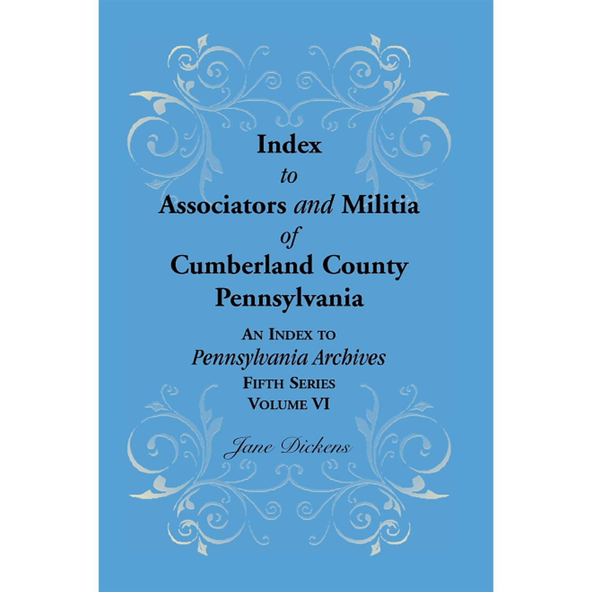 Index to Associators and Militia of Cumberland County, Pennsylvania An Index to Pennsylvania Archives, Fifth Series, Volume VI