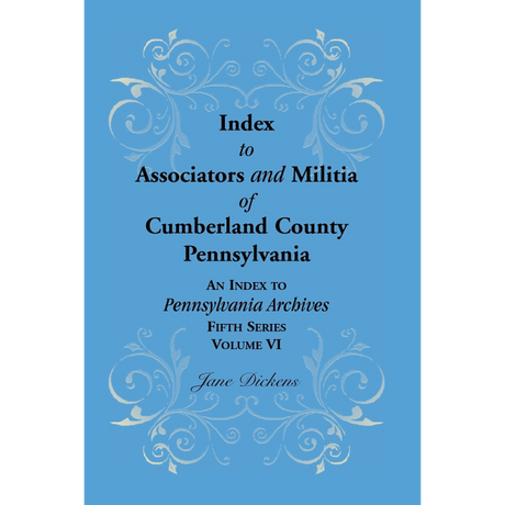 Index to Associators and Militia of Cumberland County, Pennsylvania An Index to Pennsylvania Archives, Fifth Series, Volume VI