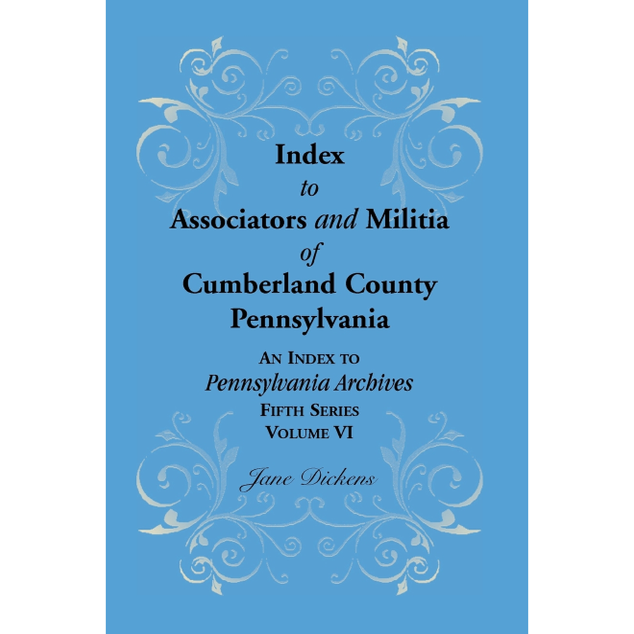 Index to Associators and Militia of Cumberland County, Pennsylvania An Index to Pennsylvania Archives, Fifth Series, Volume VI