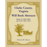 Clarke County, Virginia Will Book Abstracts Books A-I (1836-1904) and 1A-3C (1841-1913)