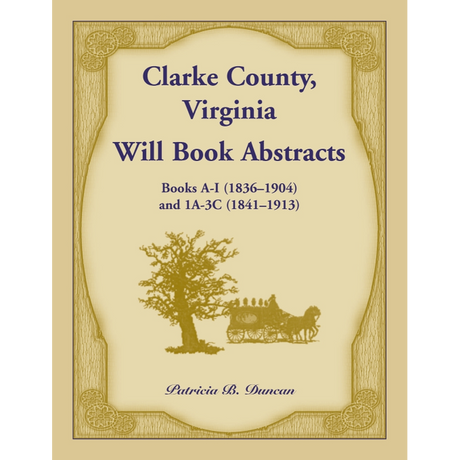 Clarke County, Virginia Will Book Abstracts Books A-I (1836-1904) and 1A-3C (1841-1913)