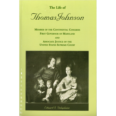 The Life of Thomas Johnson: Member of the Continental Congress, First Governor of Maryland, and Associate Justice of the United States Supreme Court