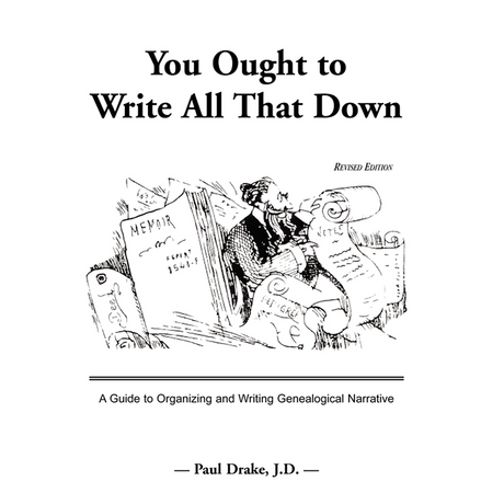 You Ought to Write All That Down: A Guide to Organizing and Writing Genealogical Narrative, Revised Edition