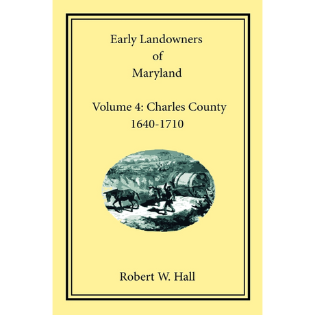 Early Landowners of Maryland, Volume 4: Charles County, 1640-1710