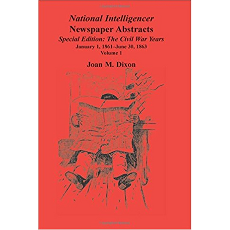 National Intelligencer Newspaper Abstracts, Special Edition, The Civil War Years: Volume 1, January 1, 1861-June 30, 1863
