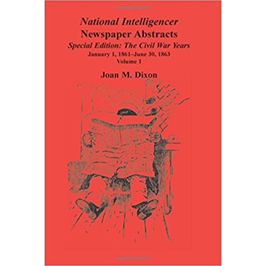 National Intelligencer Newspaper Abstracts, Special Edition, The Civil War Years: Volume 1, January 1, 1861-June 30, 1863