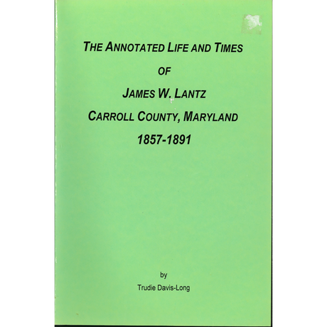 The Annotated Life and Times of James W. Lantz: Carroll County, Maryland, 1857-1891
