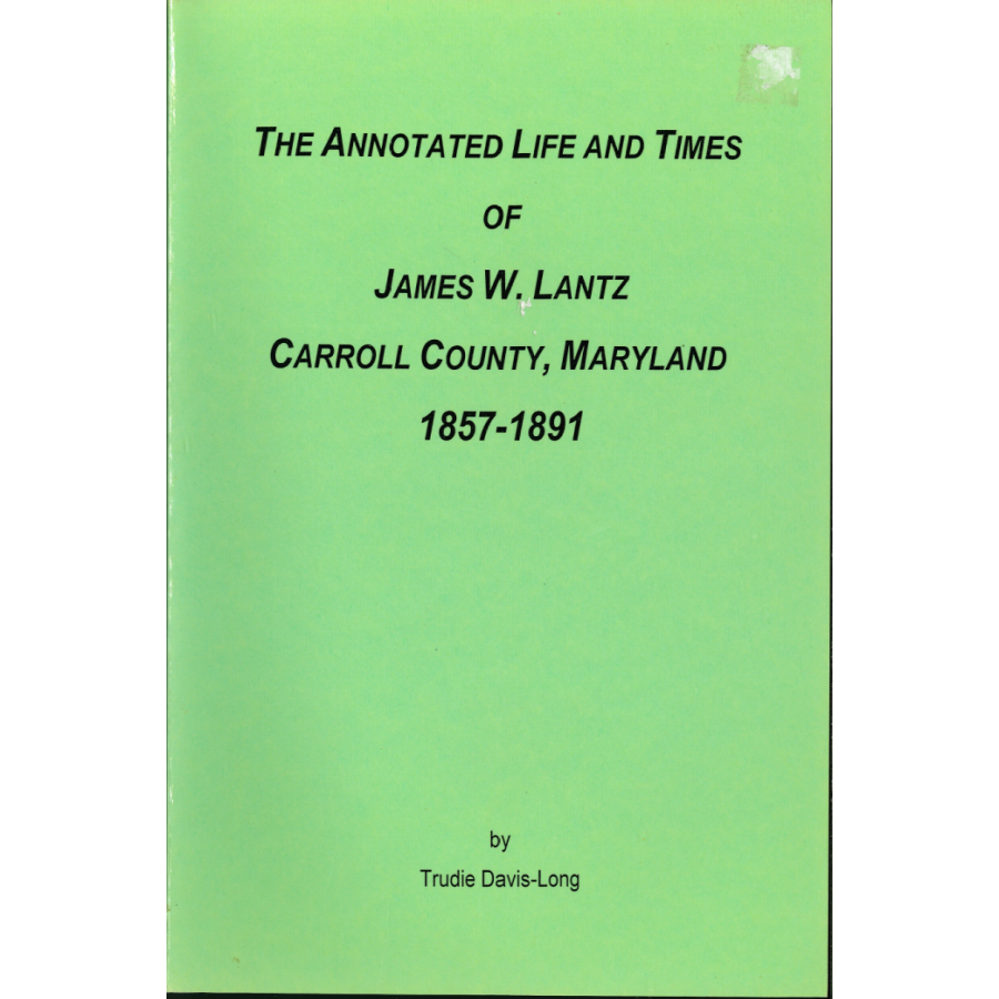 The Annotated Life and Times of James W. Lantz: Carroll County, Maryland, 1857-1891