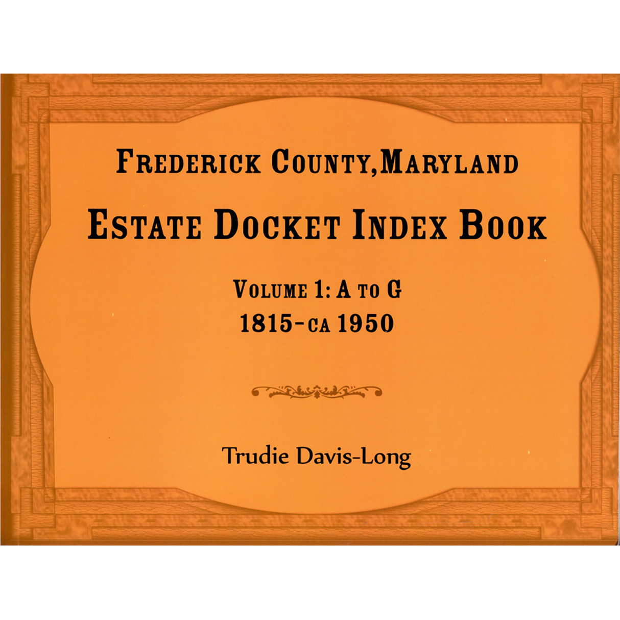 Frederick County, Maryland Estate Docket Index Book, Volume 1: A to G, 1815-ca 1950