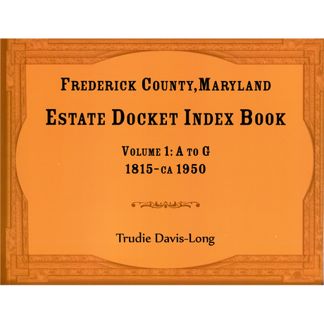 Frederick County, Maryland Estate Docket Index Book, Volume 1: A to G, 1815-ca 1950