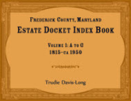 Frederick County, Maryland Estate Docket Index Book, Volume 1: A to G, 1815-ca 1950