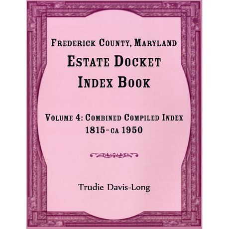 Frederick County, Maryland Estate Docket Index Book, Volume 4: Combined Compiled Index, 1815-ca 1950