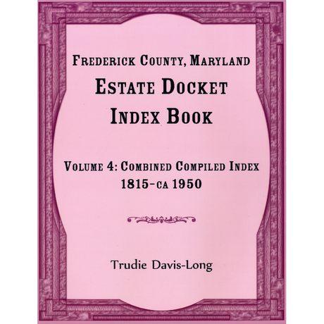 Frederick County, Maryland Estate Docket Index Book, Volume 4: Combined Compiled Index, 1815-ca 1950