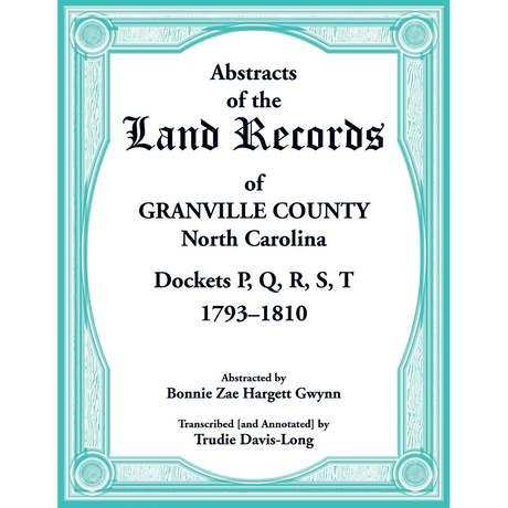 Abstracts of the Land Records of Granville County, North Carolina Dockets P, Q, R, S, T, 1793-1810