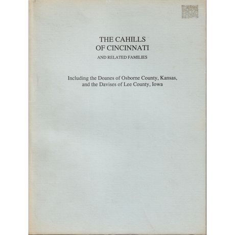 The Cahills of Cincinnati and Related Families, Including the Doanes of Osborne County, Kansas and the Davises of Lee County, Iowa