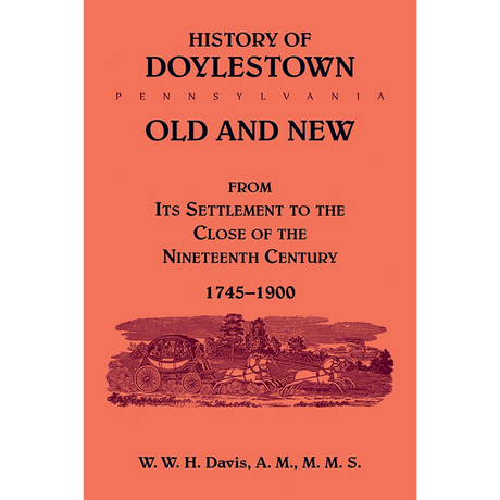 History of Doylestown, Old and New, from its settlement to the close of the Nineteenth Century, 1745-1900