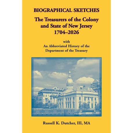 Biographical Sketches: The Treasurers of the Colony and State of New Jersey, 1704-2026 With An Abbreviated History of the Department of the Treasury
