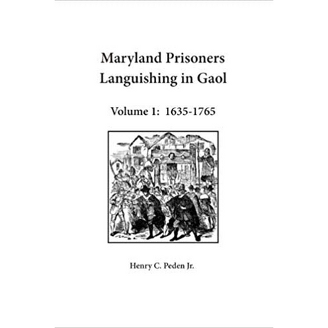 Maryland Prisoners Languishing in Gaol Volume 1: 1635-1765