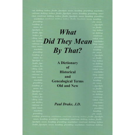 What Did They Mean By That? A Dictionary of Historical and Genealogical Terms, Old and New [PAPER]