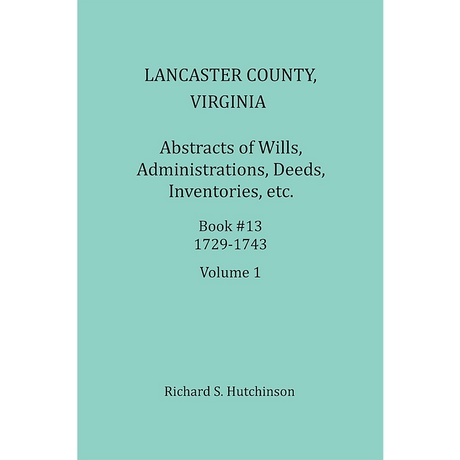 Lancaster County, Virginia Abstracts of Wills, Administrations, Deeds, Inventories, etc. Book 13, Part 1, 1729-1737