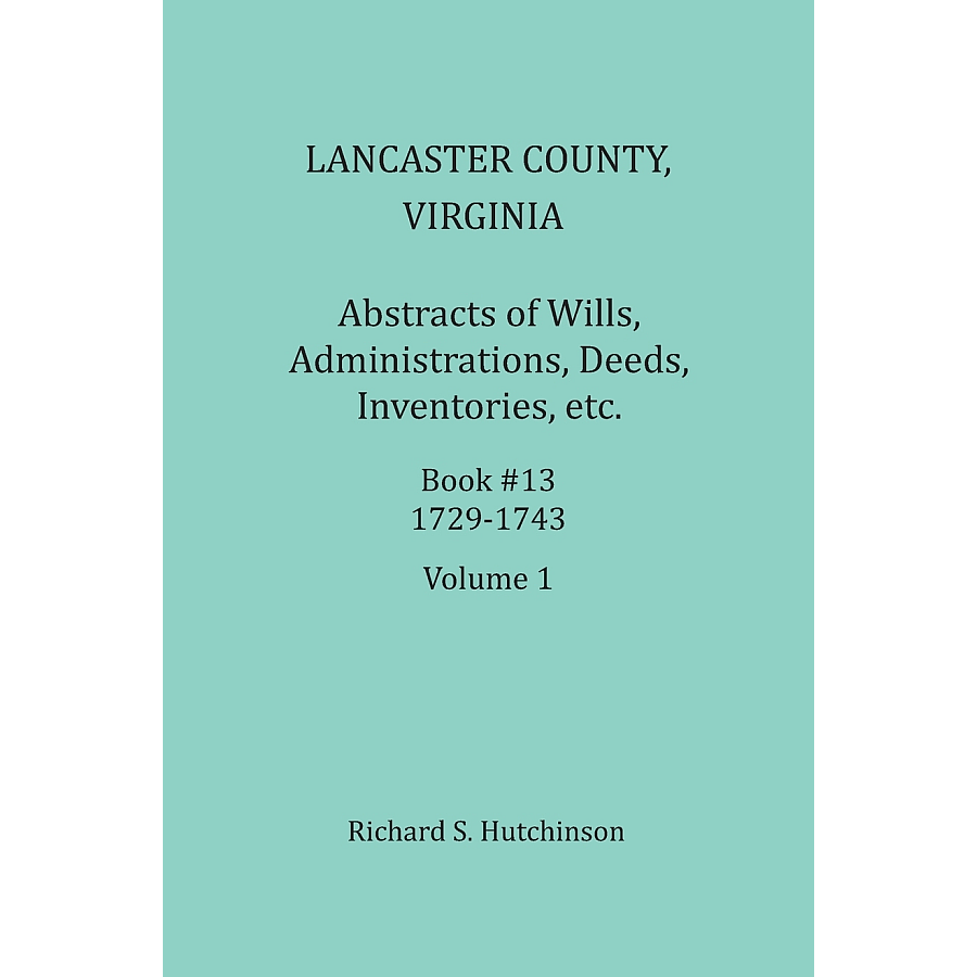 Lancaster County, Virginia Abstracts of Wills, Administrations, Deeds, Inventories, etc. Book 13, Part 1, 1729-1737