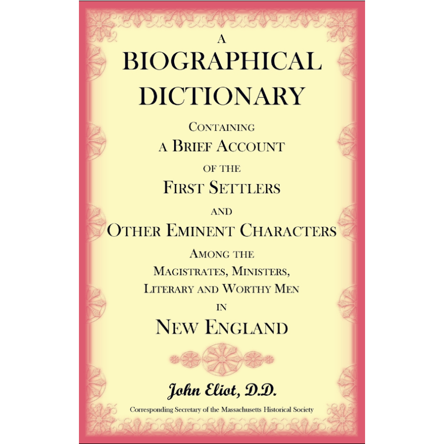 A Biographical Dictionary Containing a Brief Account of the First Settlers and Other Eminent Characters Among the Magistrates, Ministers, Literary and Worthy Men in New England