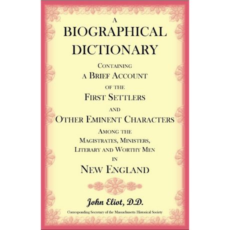 A Biographical Dictionary Containing a Brief Account of the First Settlers and Other Eminent Characters Among the Magistrates, Ministers, Literary and Worthy Men in New England