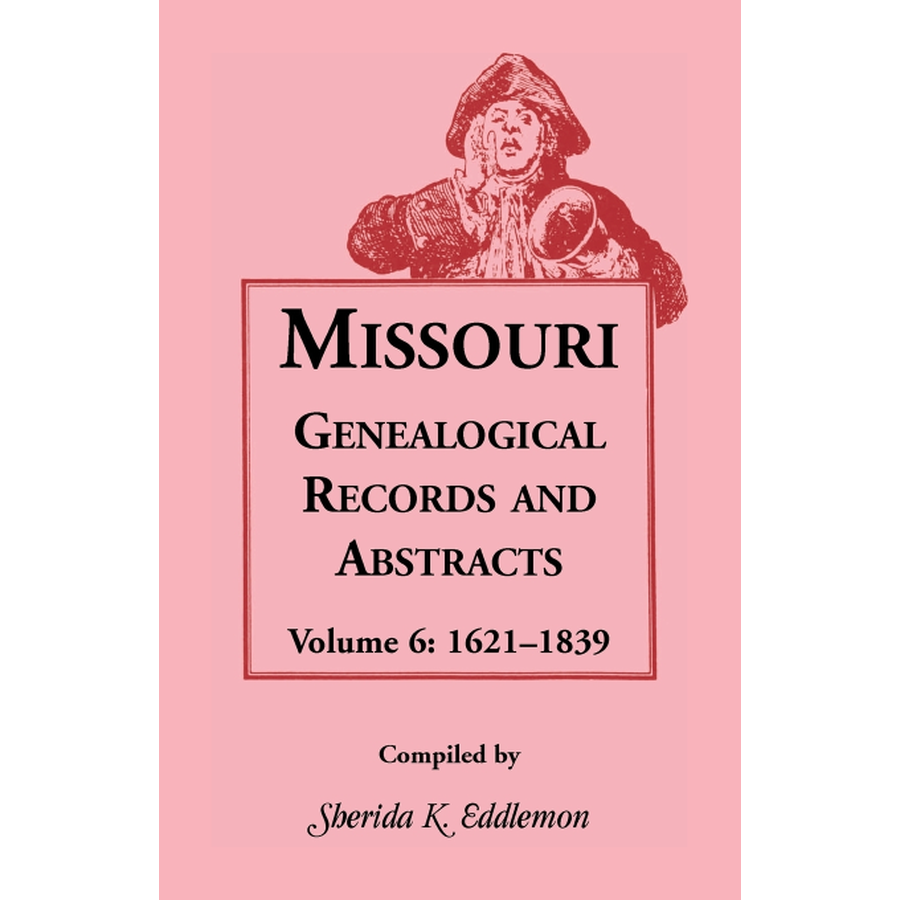 Missouri Genealogical Records and Abstracts, Volume 6: 1621-1839