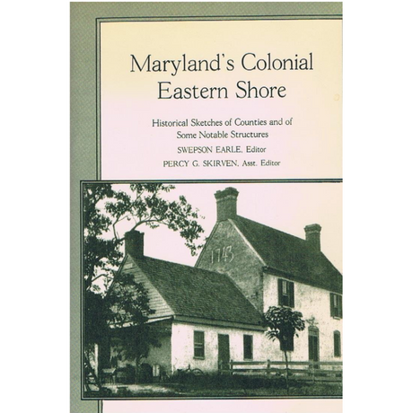 Maryland's Colonial Eastern Shore: Historical Sketches of Counties and of Some Notable Structures